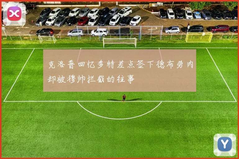 克洛普回忆多特差点签下德布劳内却被穆帅拦截的往事
