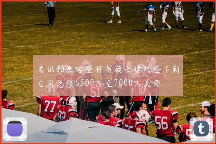 名记预测哈登将与骑士续约签下新合同总值6500万至7000万美元