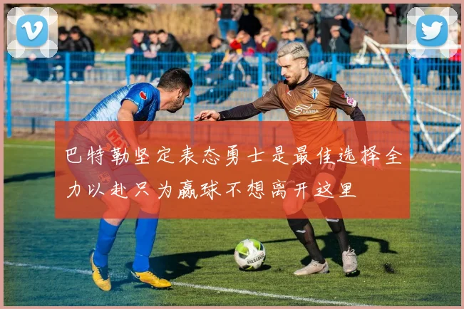 巴特勒坚定表态勇士是最佳选择全力以赴只为赢球不想离开这里