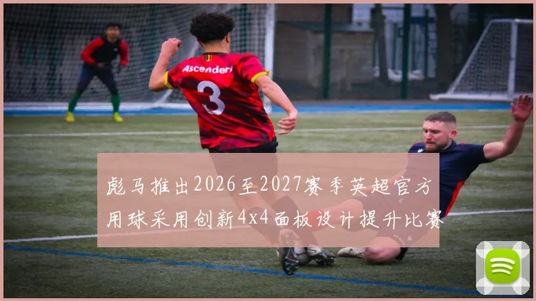 彪马推出2026至2027赛季英超官方用球采用创新4x4面板设计提升比赛表现