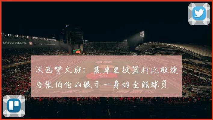 沃西赞文班：集库里投篮科比敏捷与张伯伦凶狠于一身的全能球员