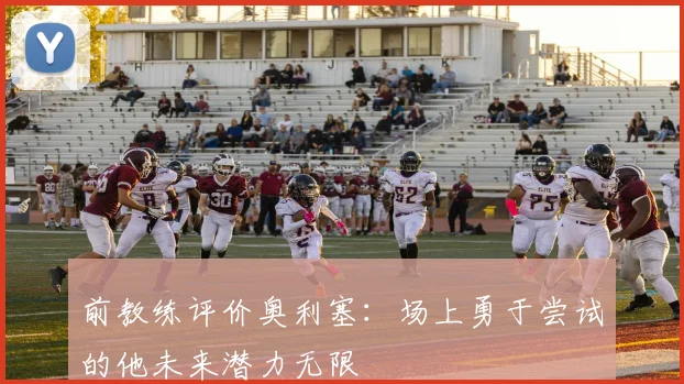 前教练评价奥利塞：场上勇于尝试的他未来潜力无限
