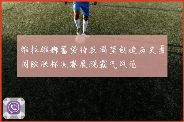 维拉雄狮蓄势待发渴望创造历史勇闯欧联杯决赛展现霸气风范