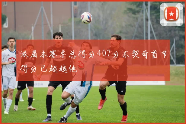 浓眉本赛季总得分407分东契奇首节得分已超越他