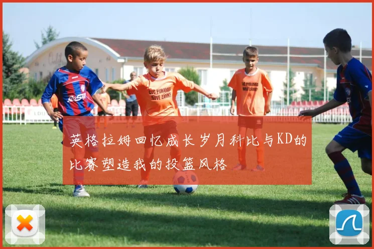 英格拉姆回忆成长岁月科比与KD的比赛塑造我的投篮风格